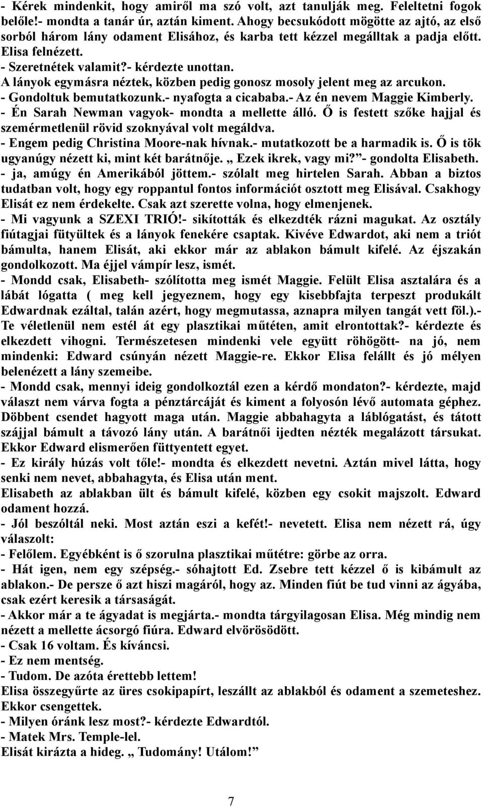 A lányok egymásra néztek, közben pedig gonosz mosoly jelent meg az arcukon. - Gondoltuk bemutatkozunk.- nyafogta a cicababa.- Az én nevem Maggie Kimberly.