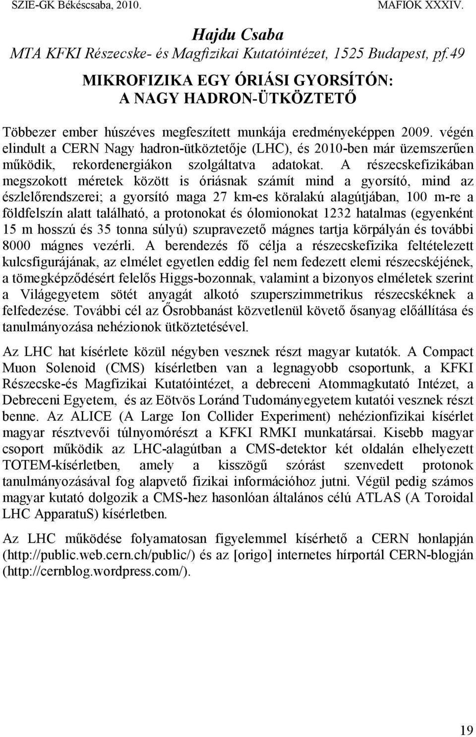 végén elindult a CERN Nagy hadron-ütköztetője (LHC), és 2010-ben már üzemszerűen működik, rekordenergiákon szolgáltatva adatokat.