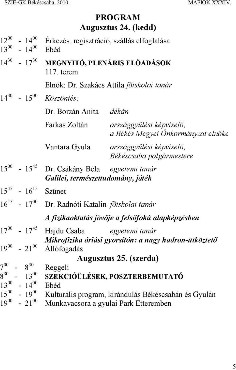 Borzán Anita Farkas Zoltán Vantara Gyula dékán országgyűlési képviselő, a Békés Megyei Önkormányzat elnöke országgyűlési képviselő, Békéscsaba polgármestere 15 00-15 45 Dr.