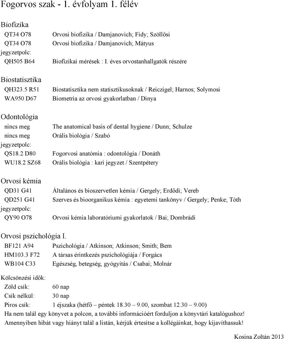 5 R51 WA950 D67 Biostatisztika nem statisztikusoknak / Reiczigel; Harnos; Solymosi Biometria az orvosi gyakorlatban / Dinya Odontológia jegyzetpolc: QS18.2 D80 WU18.