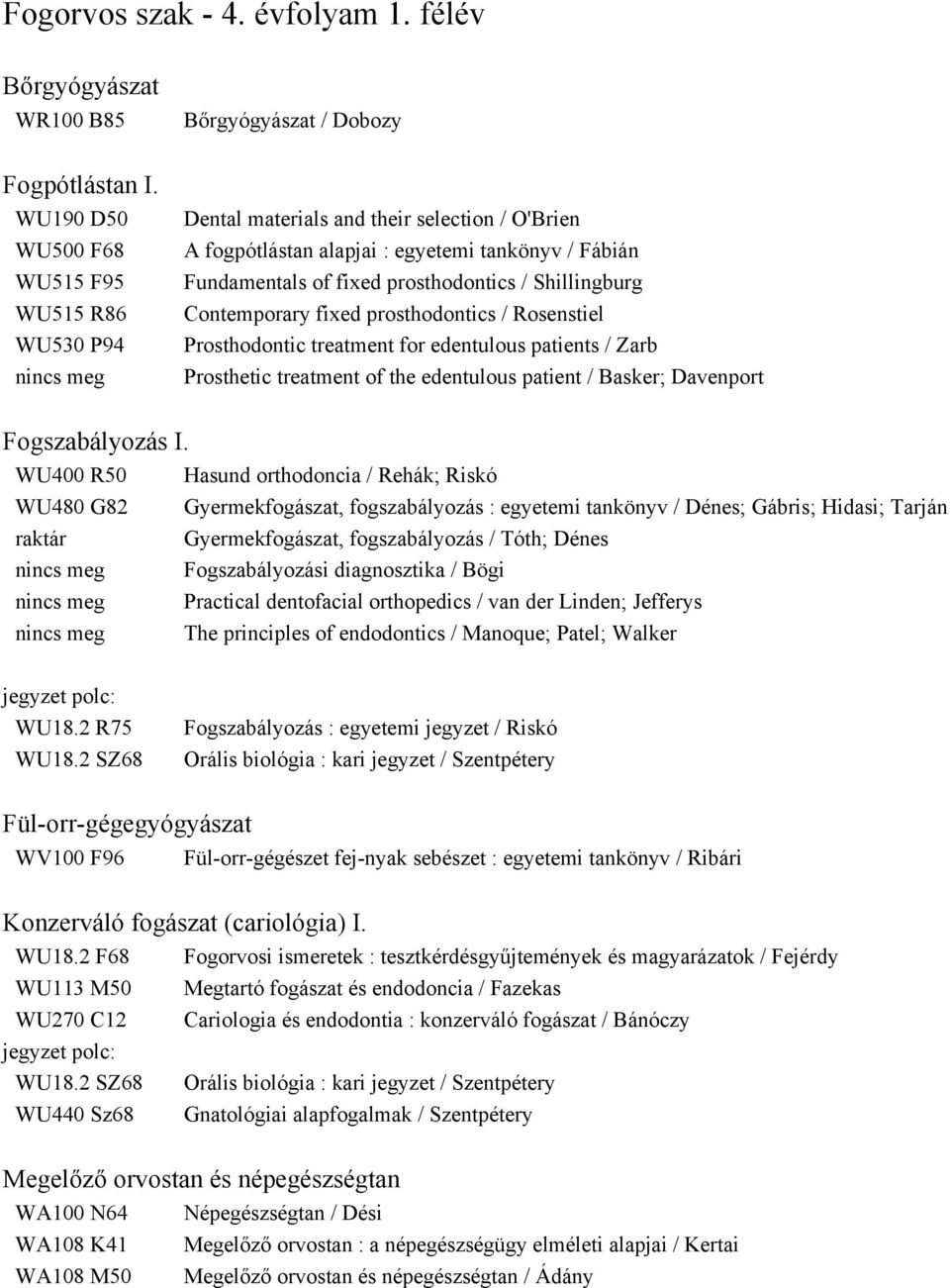 Shillingburg Contemporary fixed prosthodontics / Rosenstiel Prosthodontic treatment for edentulous patients / Zarb Prosthetic treatment of the edentulous patient / Basker; Davenport Fogszabályozás I.