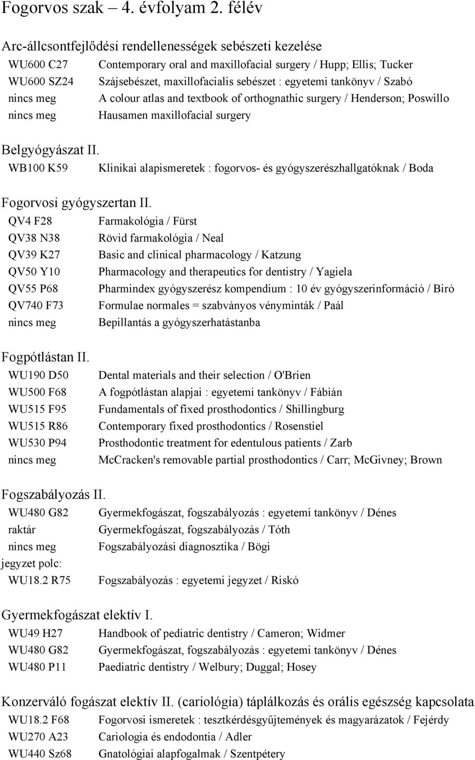 egyetemi tankönyv / Szabó A colour atlas and textbook of orthognathic surgery / Henderson; Poswillo Hausamen maxillofacial surgery Belgyógyászat II.