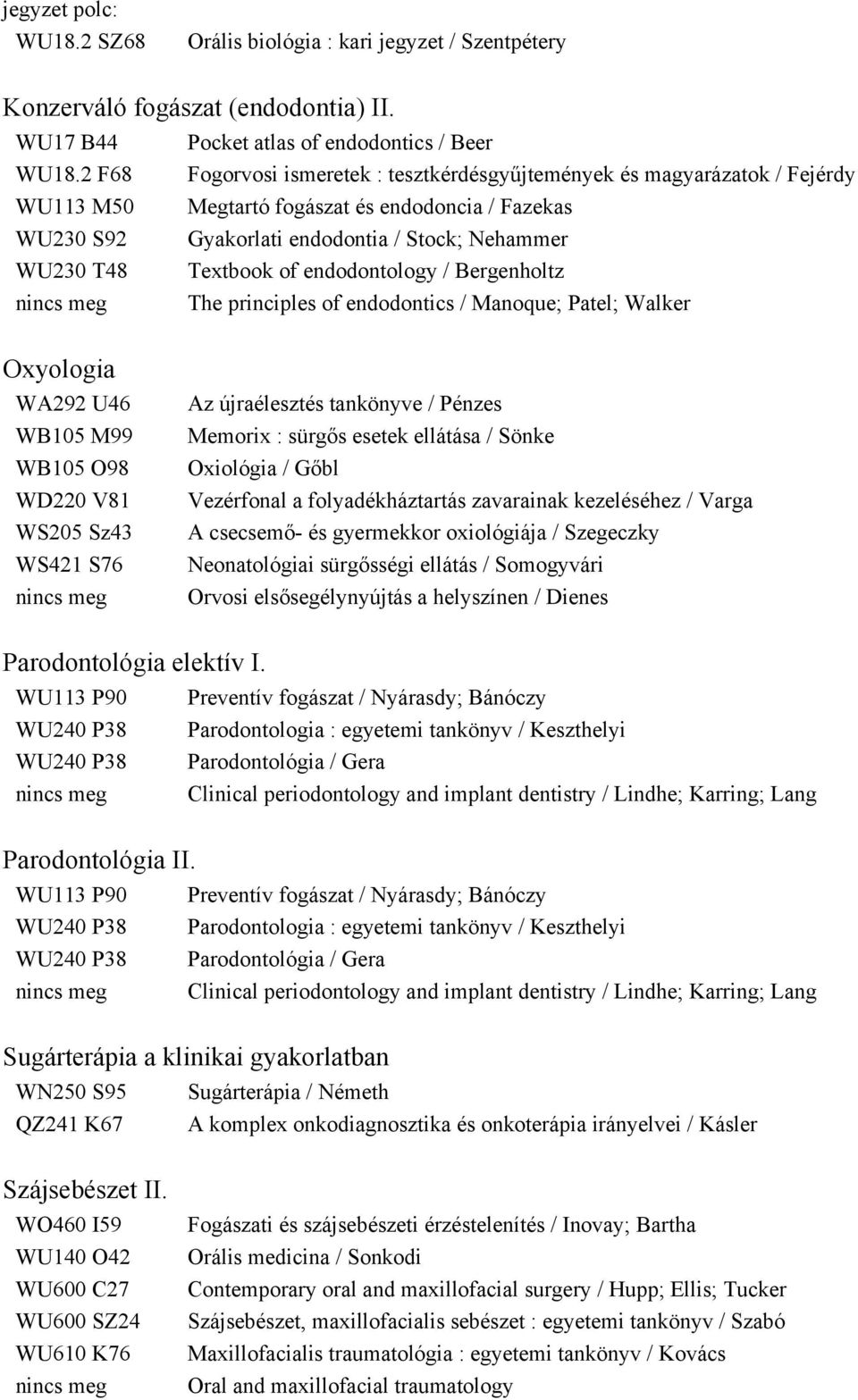 of endodontology / Bergenholtz The principles of endodontics / Manoque; Patel; Walker Oxyologia WA292 U46 WB105 M99 WB105 O98 WD220 V81 WS205 Sz43 WS421 S76 Az újraélesztés tankönyve / Pénzes Memorix