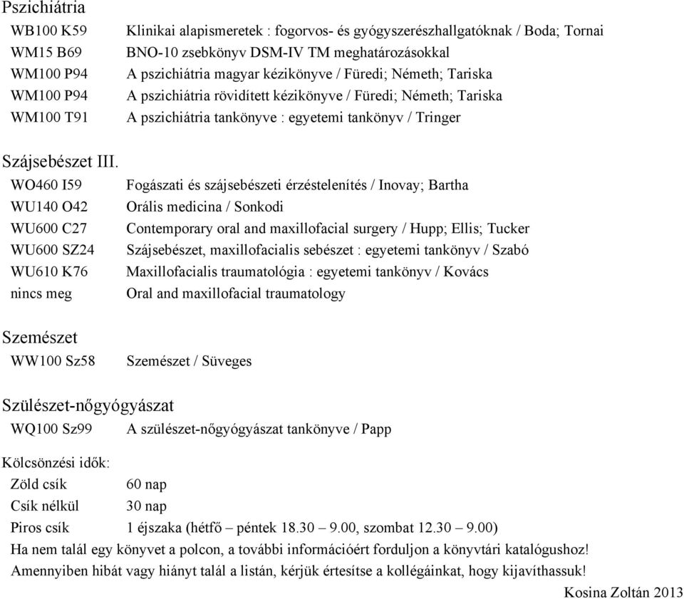 WO460 I59 WU140 O42 WU600 C27 WU600 SZ24 WU610 K76 Fogászati és szájsebészeti érzéstelenítés / Inovay; Bartha Orális medicina / Sonkodi Contemporary oral and maxillofacial surgery / Hupp; Ellis;