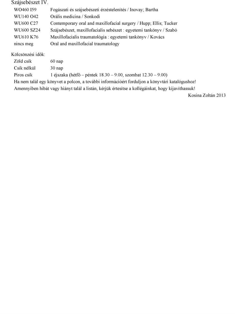 surgery / Hupp; Ellis; Tucker Szájsebészet, maxillofacialis sebészet : egyetemi tankönyv / Szabó Maxillofacialis traumatológia : egyetemi tankönyv / Kovács Oral and maxillofacial