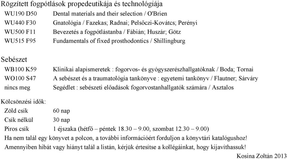 Tornai A sebészet és a traumatológia tankönyve : egyetemi tankönyv / Flautner; Sárváry Segédlet : sebészeti előadások fogorvostanhallgatók számára / Asztalos Kölcsönzési idők: Zöld csík 60 nap Csík