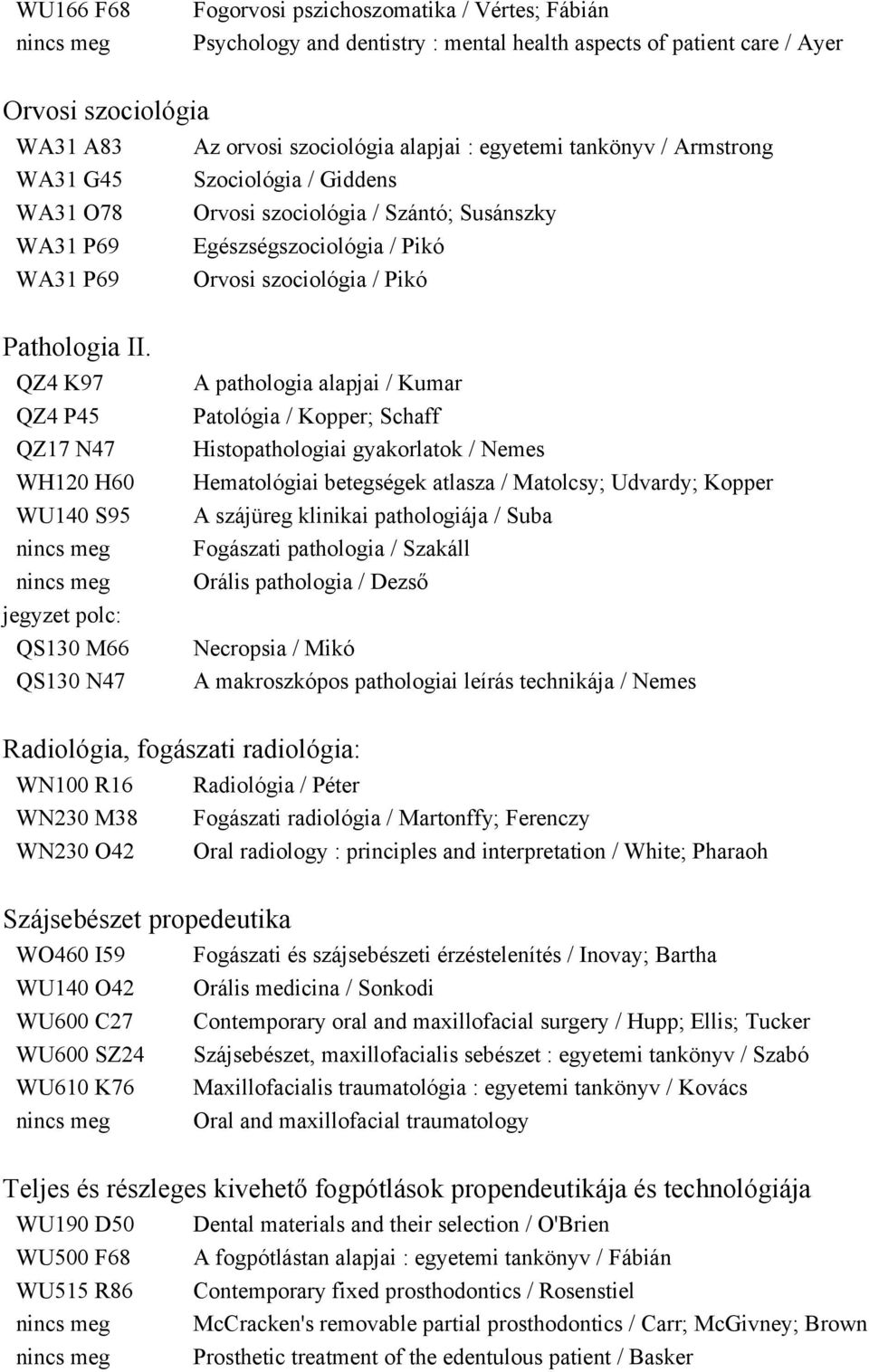 QZ4 K97 QZ4 P45 QZ17 N47 WH120 H60 WU140 S95 QS130 M66 QS130 N47 A pathologia alapjai / Kumar Patológia / Kopper; Schaff Histopathologiai gyakorlatok / Nemes Hematológiai betegségek atlasza /