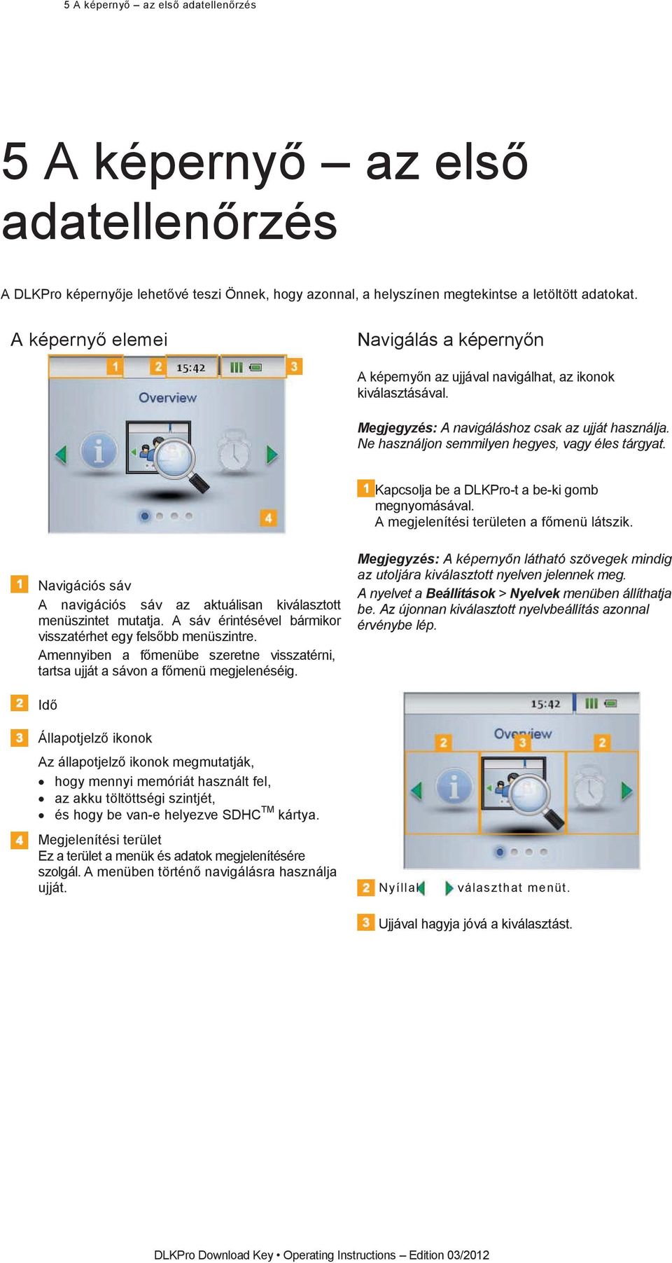 KapcsoljabeaDLKPro-tabe-kigomb megnyomásával. Amegjelenítésiterületenafmenülátszik. Navigációs sáv A navigációs sáv az aktuálisan kiválasztott menüszintet mutatja.