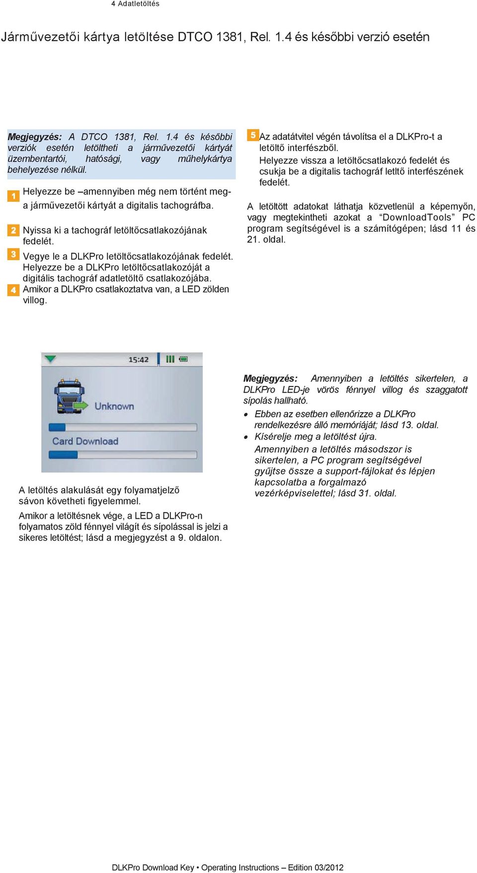 Helyezze be amennyiben még nem történt megajármvezetikártyátadigitalistachográfba. Nyissakiatachográfletöltcsatlakozójának fedelét. VegyeleaDLKProletöltcsatlakozójánakfedelét.