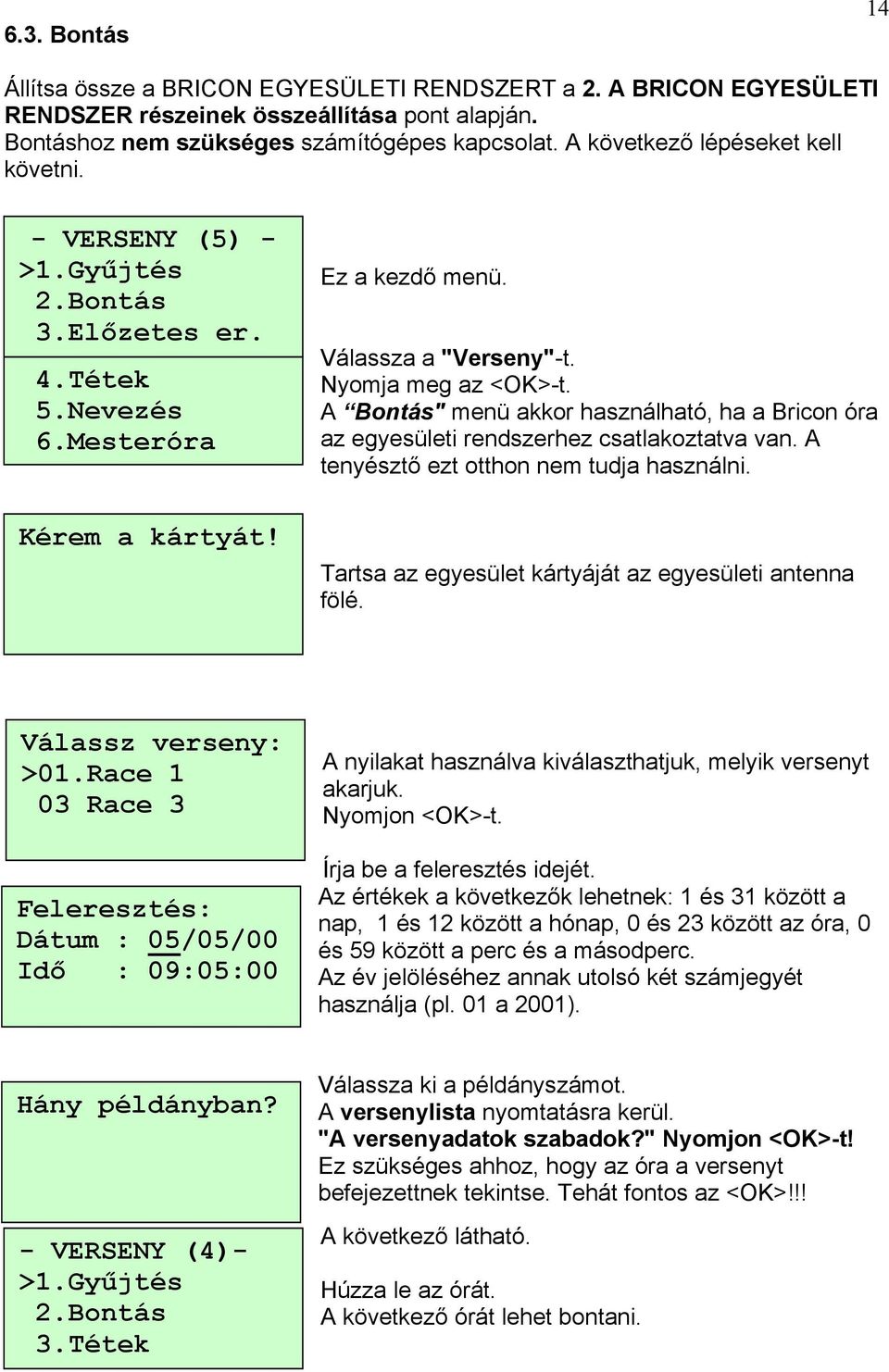 A Bontás" menü akkor használható, ha a Bricon óra az egyesületi rendszerhez csatlakoztatva van. A tenyésztő ezt otthon nem tudja használni. Tartsa az egyesület kártyáját az egyesületi antenna fölé.