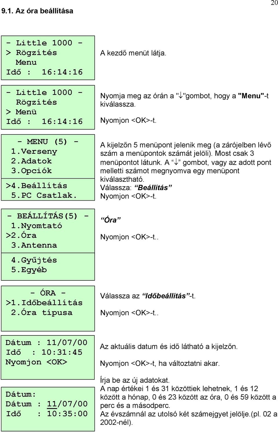 Most csak 3 menüpontot látunk. A gombot, vagy az adott pont melletti számot megnyomva egy menüpont kiválasztható. Válassza: Beállítás Nyomjon <OK>-t. Óra Nyomjon <OK>-t.. - ÓRA - >1.Időbeállítás 2.