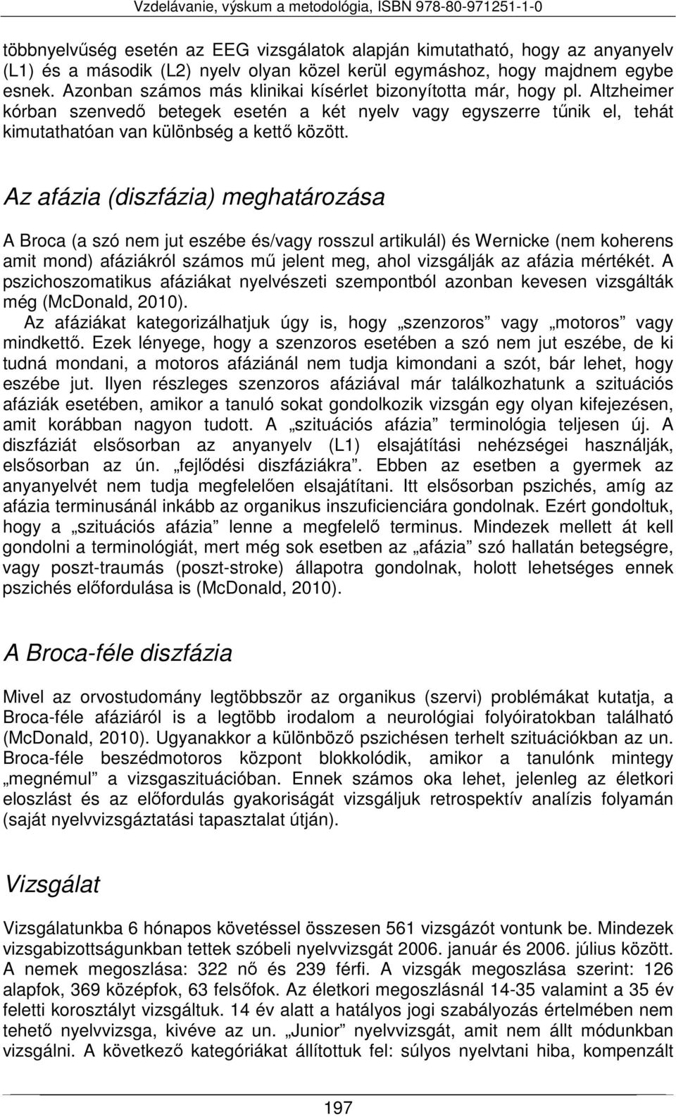 Az afázia (diszfázia) meghatározása A Broca (a szó nem jut eszébe és/vagy rosszul artikulál) és Wernicke (nem koherens amit mond) afáziákról számos mű jelent meg, ahol vizsgálják az afázia mértékét.