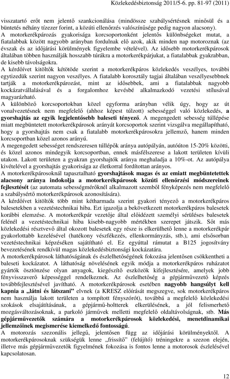 körülmények figyelembe vételével). Az idısebb motorkerékpárosok általában többen használják hosszabb túrákra a motorkerékpárjukat, a fiatalabbak gyakrabban, de kisebb távolságokra.