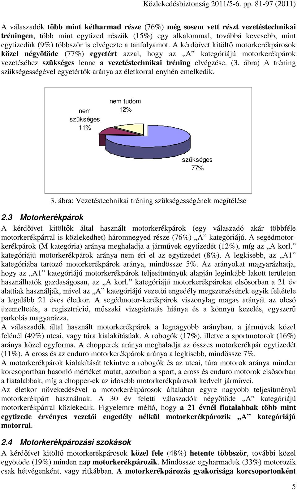 A kérdıívet kitöltı motorkerékpárosok közel négyötöde (77%) egyetért azzal, hogy az A kategóriájú motorkerékpárok vezetéséhez szükséges lenne a vezetéstechnikai tréning elvégzése. (3.