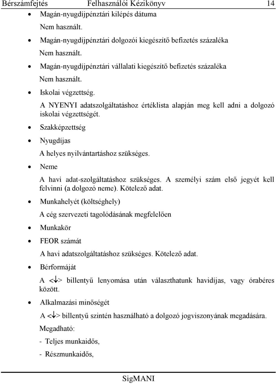 Szakképzettség Nyugdíjas A helyes nyilvántartáshoz szükséges. Neme A havi adat-szolgáltatáshoz szükséges. A személyi szám első jegyét kell felvinni (a dolgozó neme). Kötelező adat.