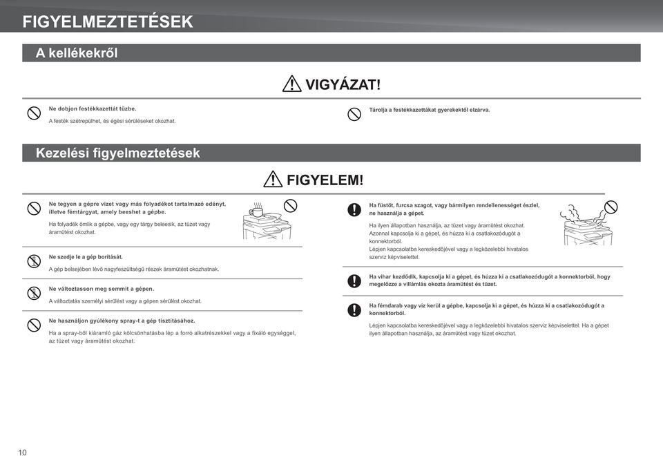 Ha folyadék ömlik a gépbe, vagy egy tárgy beleesik, az tüzet vagy áramütést okozhat. Ne szedje le a gép borítását. A gép belsejében lévő nagyfeszültségű részek áramütést okozhatnak.