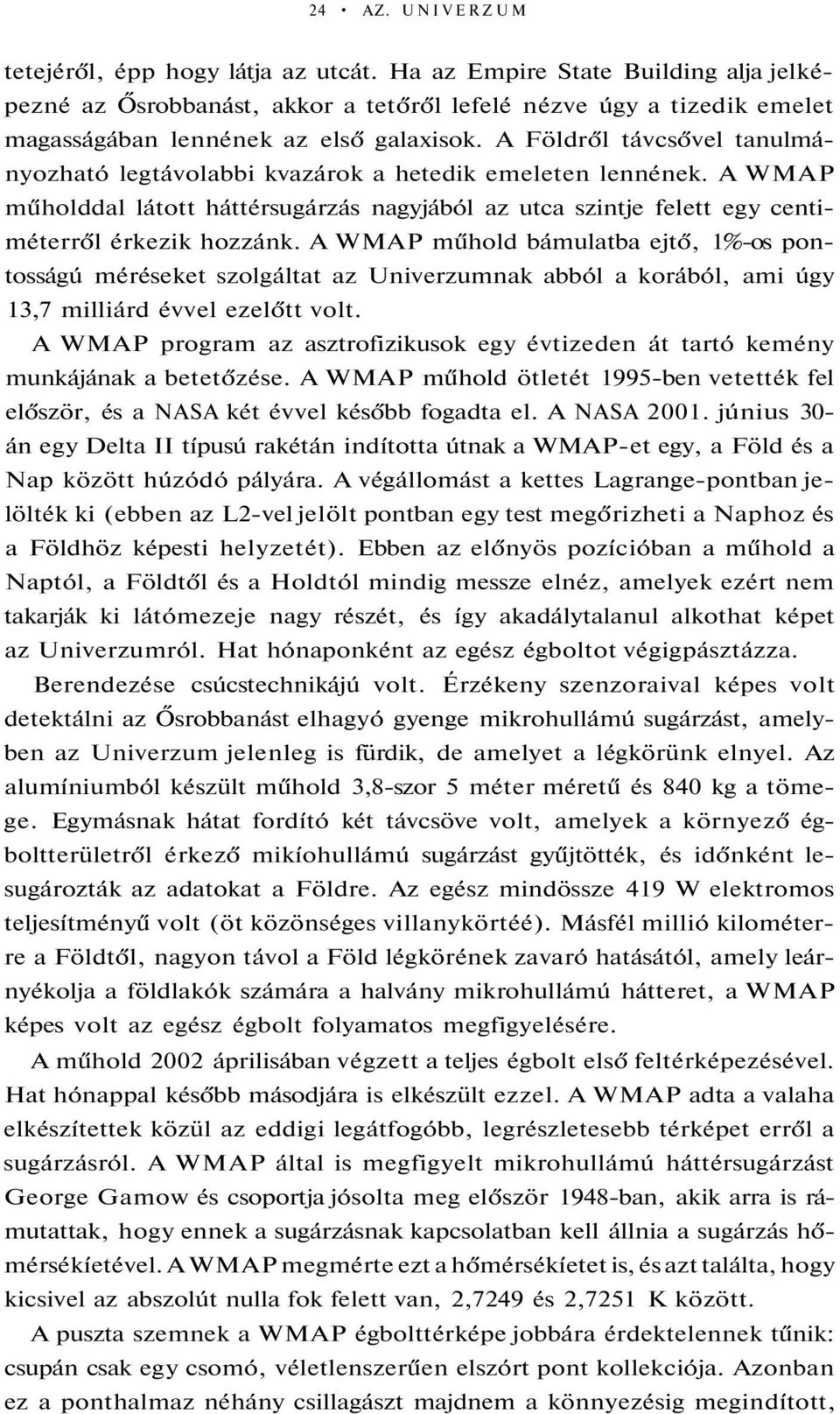 A Földről távcsővel tanulmányozható legtávolabbi kvazárok a hetedik emeleten lennének. A WMAP műholddal látott háttérsugárzás nagyjából az utca szintje felett egy centiméterről érkezik hozzánk.