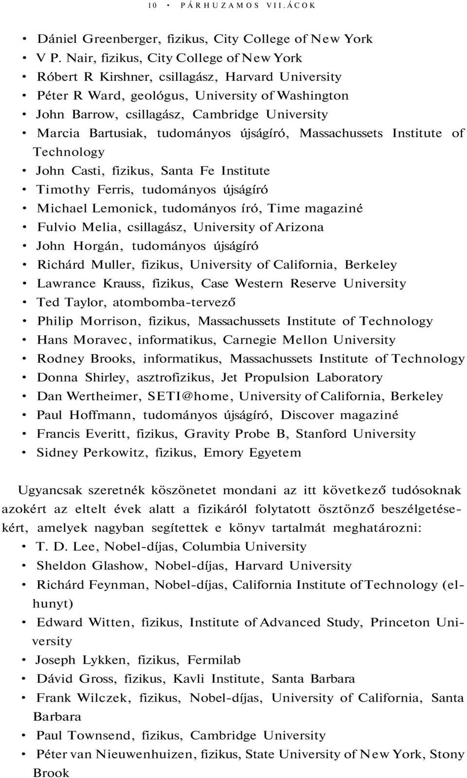 Bartusiak, tudományos újságíró, Massachussets Institute of Technology John Casti, fizikus, Santa Fe Institute Timothy Ferris, tudományos újságíró Michael Lemonick, tudományos író, Time magaziné