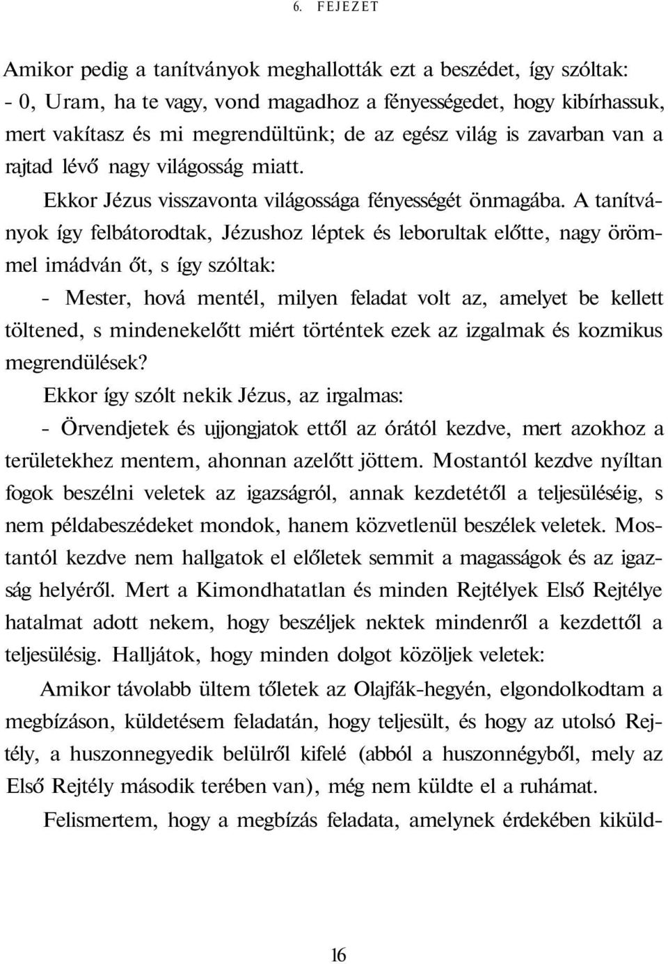 A tanítványok így felbátorodtak, Jézushoz léptek és leborultak előtte, nagy örömmel imádván őt, s így szóltak: - Mester, hová mentél, milyen feladat volt az, amelyet be kellett töltened, s