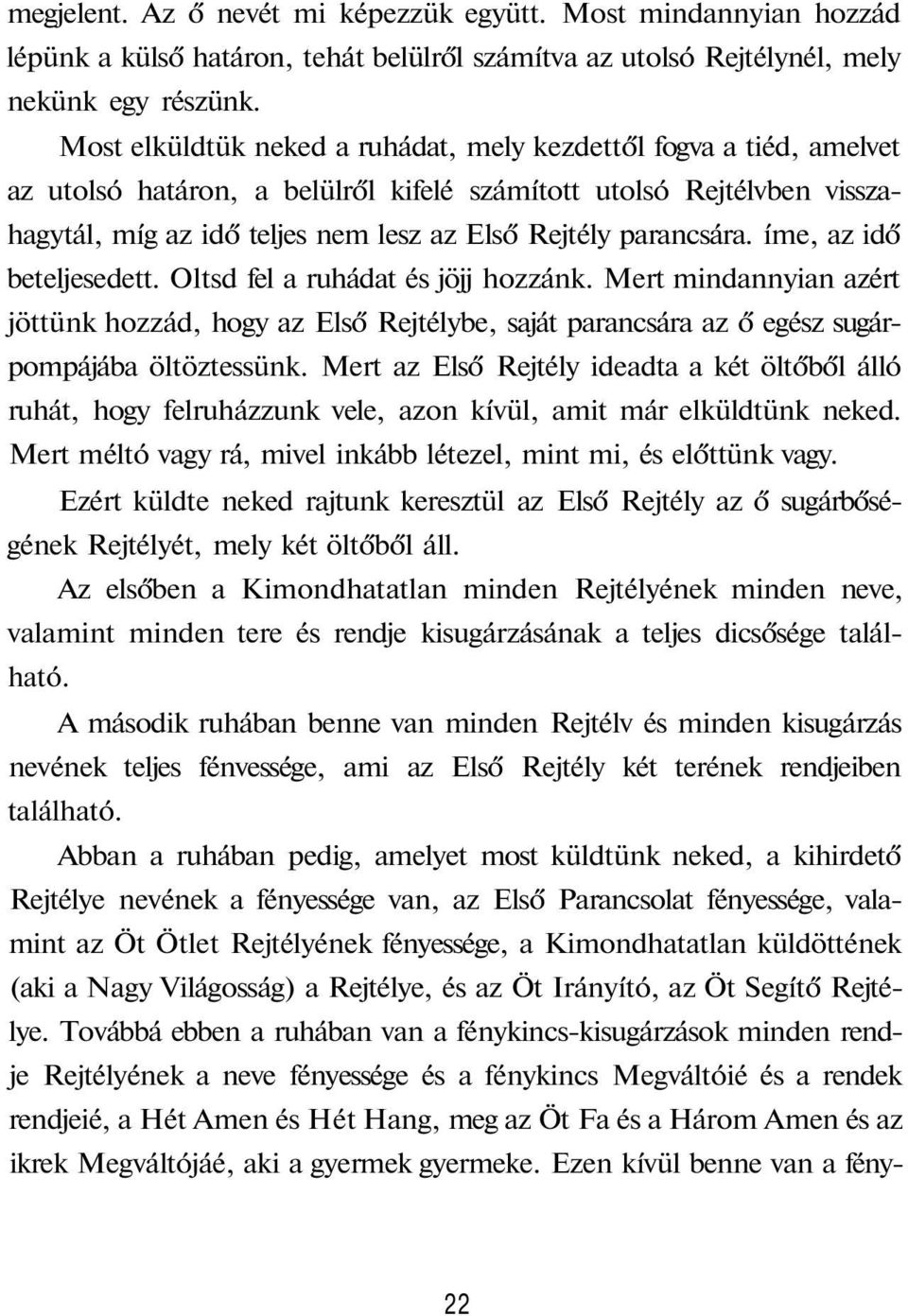 parancsára. íme, az idő beteljesedett. Oltsd fel a ruhádat és jöjj hozzánk. Mert mindannyian azért jöttünk hozzád, hogy az Első Rejtélybe, saját parancsára az ő egész sugárpompájába öltöztessünk.