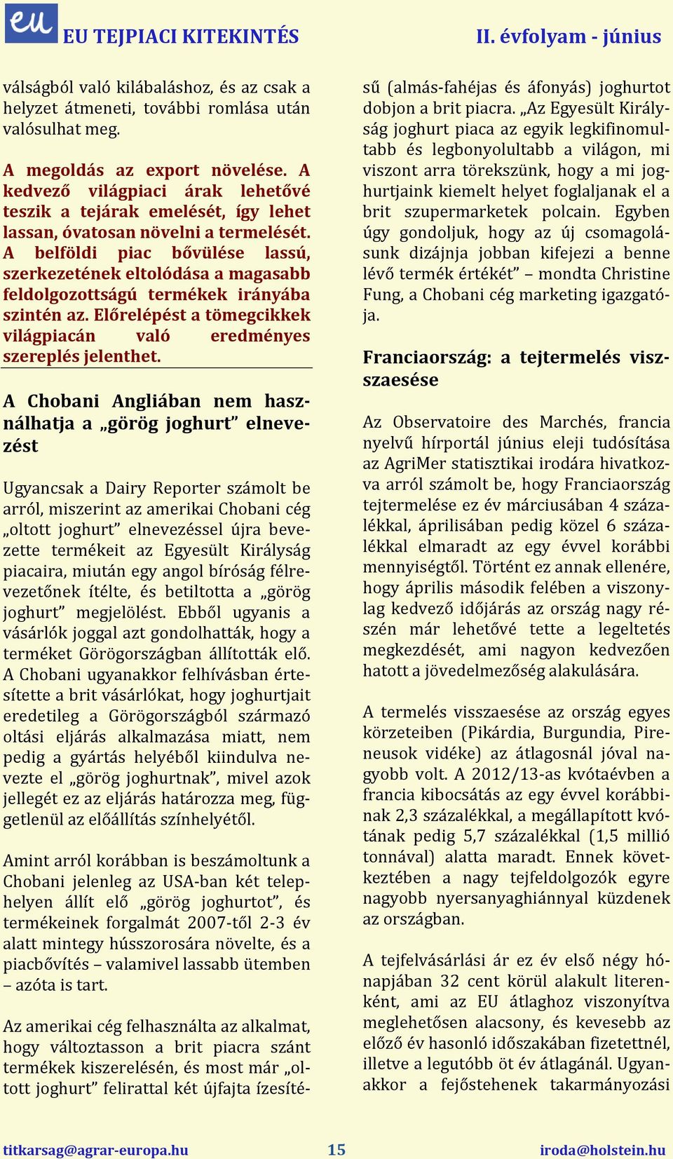 A belföldi piac bővülése lassú, szerkezetének eltolódása a magasabb feldolgozottságú termékek irányába szintén az. Előrelépést a tömegcikkek világpiacán való eredményes szereplés jelenthet.