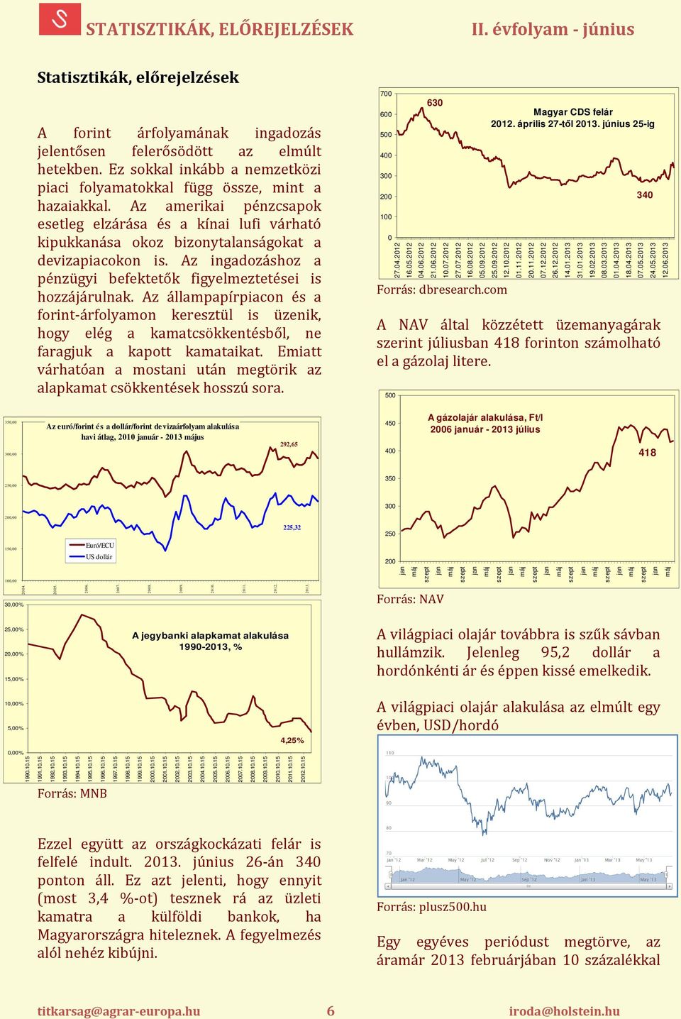 Az amerikai pénzcsapok esetleg elzárása és a kínai lufi várható kipukkanása okoz bizonytalanságokat a devizapiacokon is. Az ingadozáshoz a pénzügyi befektetők figyelmeztetései is hozzájárulnak.