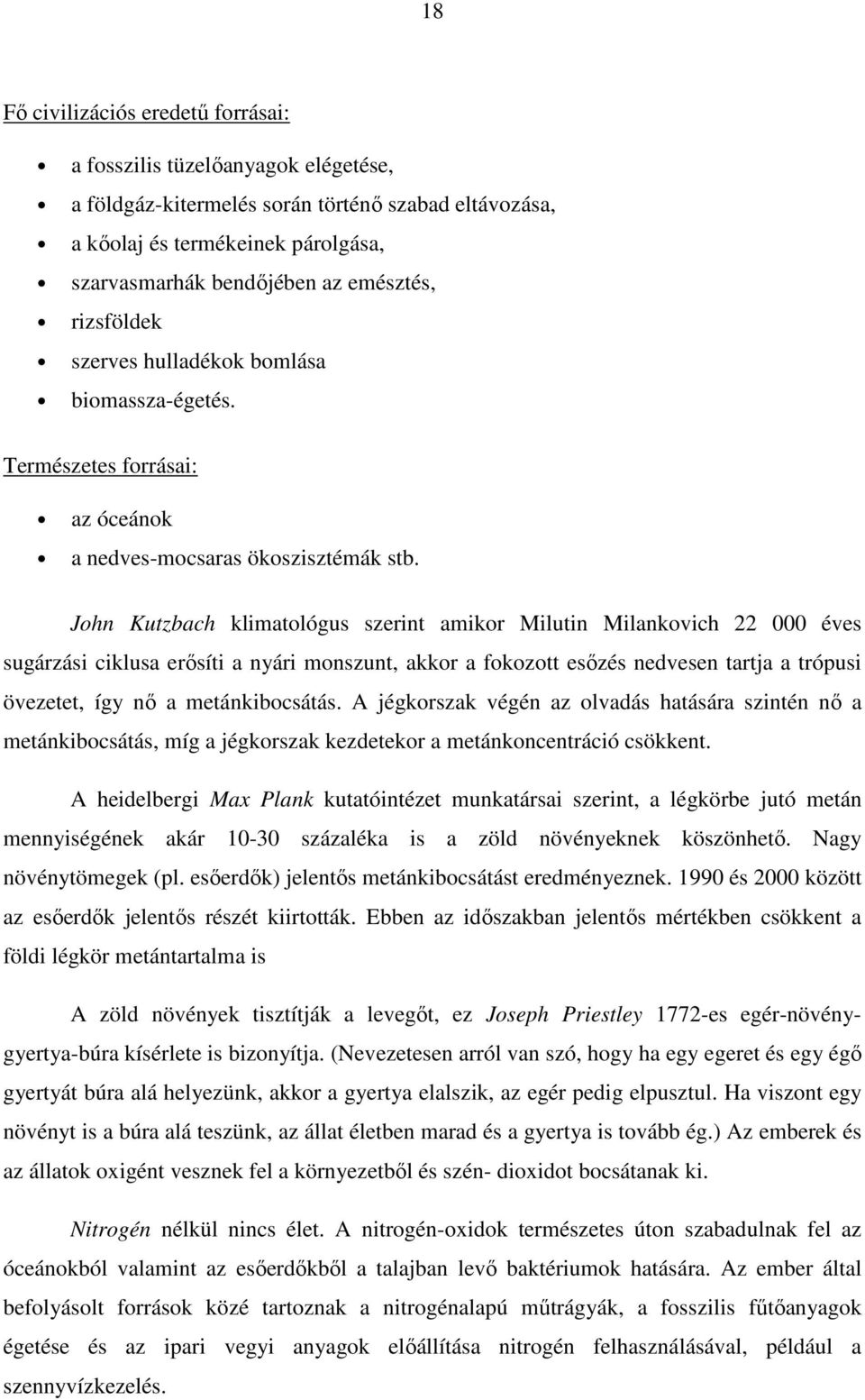 John Kutzbach klimatológus szerint amikor Milutin Milankovich 22 000 éves sugárzási ciklusa erősíti a nyári monszunt, akkor a fokozott esőzés nedvesen tartja a trópusi övezetet, így nő a