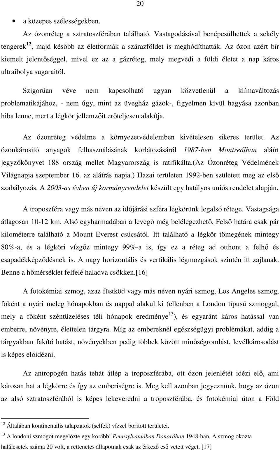 Szigorúan véve nem kapcsolható ugyan közvetlenül a klímaváltozás problematikájához, - nem úgy, mint az üvegház gázok-, figyelmen kívül hagyása azonban hiba lenne, mert a légkör jellemzőit erőteljesen