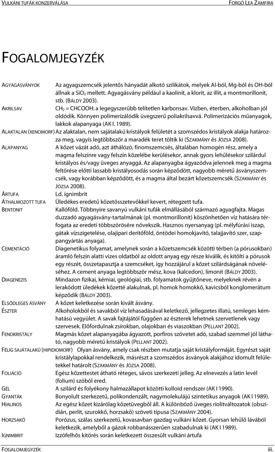 Könnyen polimerizálódik üvegszerű poliakrilsavvá. Polimerizációs műanyagok, lakkok alapanyaga (AK I. 1989).
