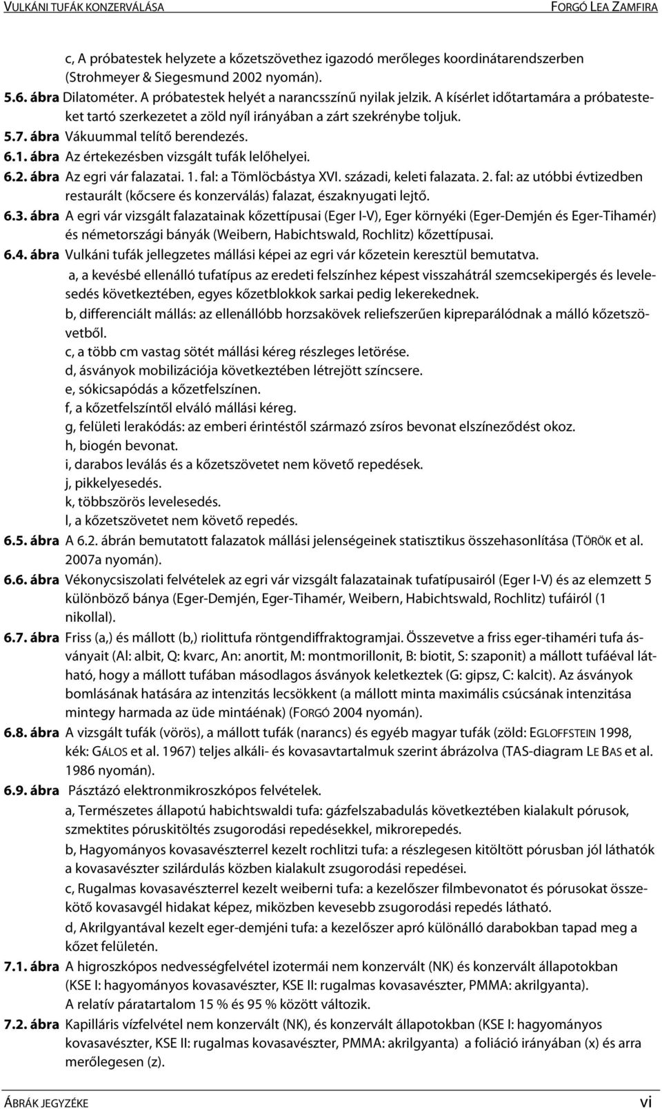 ábra Az egri vár falazatai. 1. fal: a Tömlöcbástya XVI. századi, keleti falazata. 2. fal: az utóbbi évtizedben restaurált (kőcsere és konzerválás) falazat, északnyugati lejtő. 6.3.