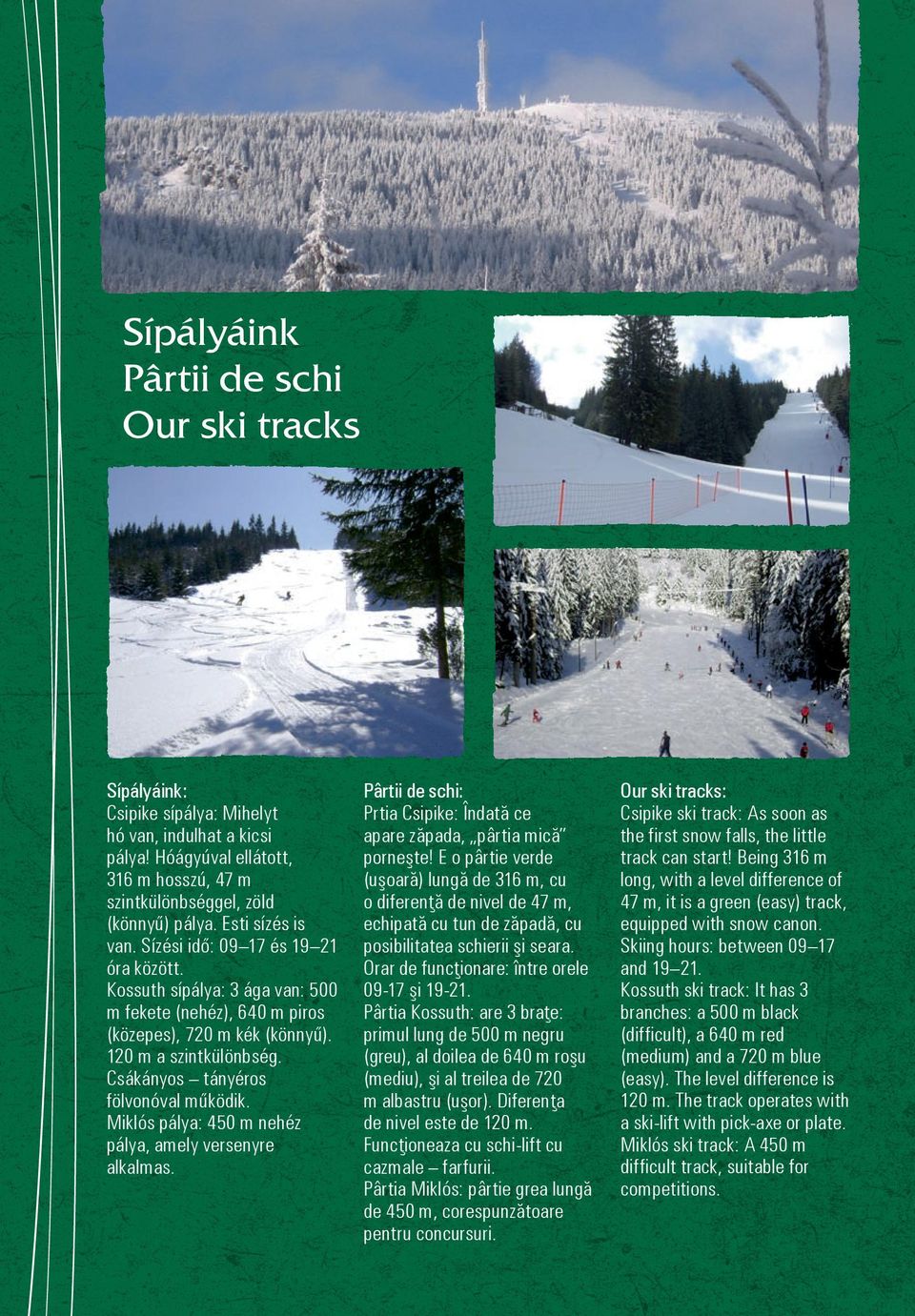 Csákányos tányéros fölvonóval működik. Miklós pálya: 450 m nehéz pálya, amely versenyre alkalmas. Pârtii de schi: Prtia Csipike: Îndată ce apare zăpada, pârtia mică porneşte!