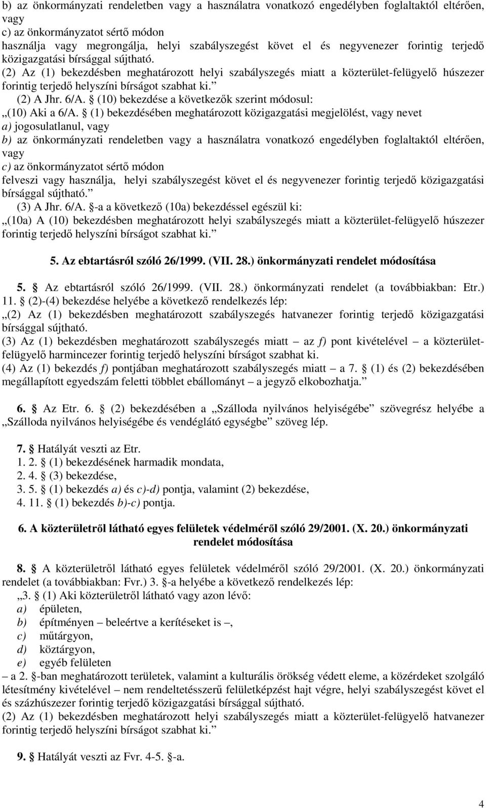 (2) Az (1) bekezdésben meghatározott helyi szabályszegés miatt a közterület-felügyelő húszezer forintig terjedő helyszíni bírságot szabhat ki. (2) A Jhr. 6/A.