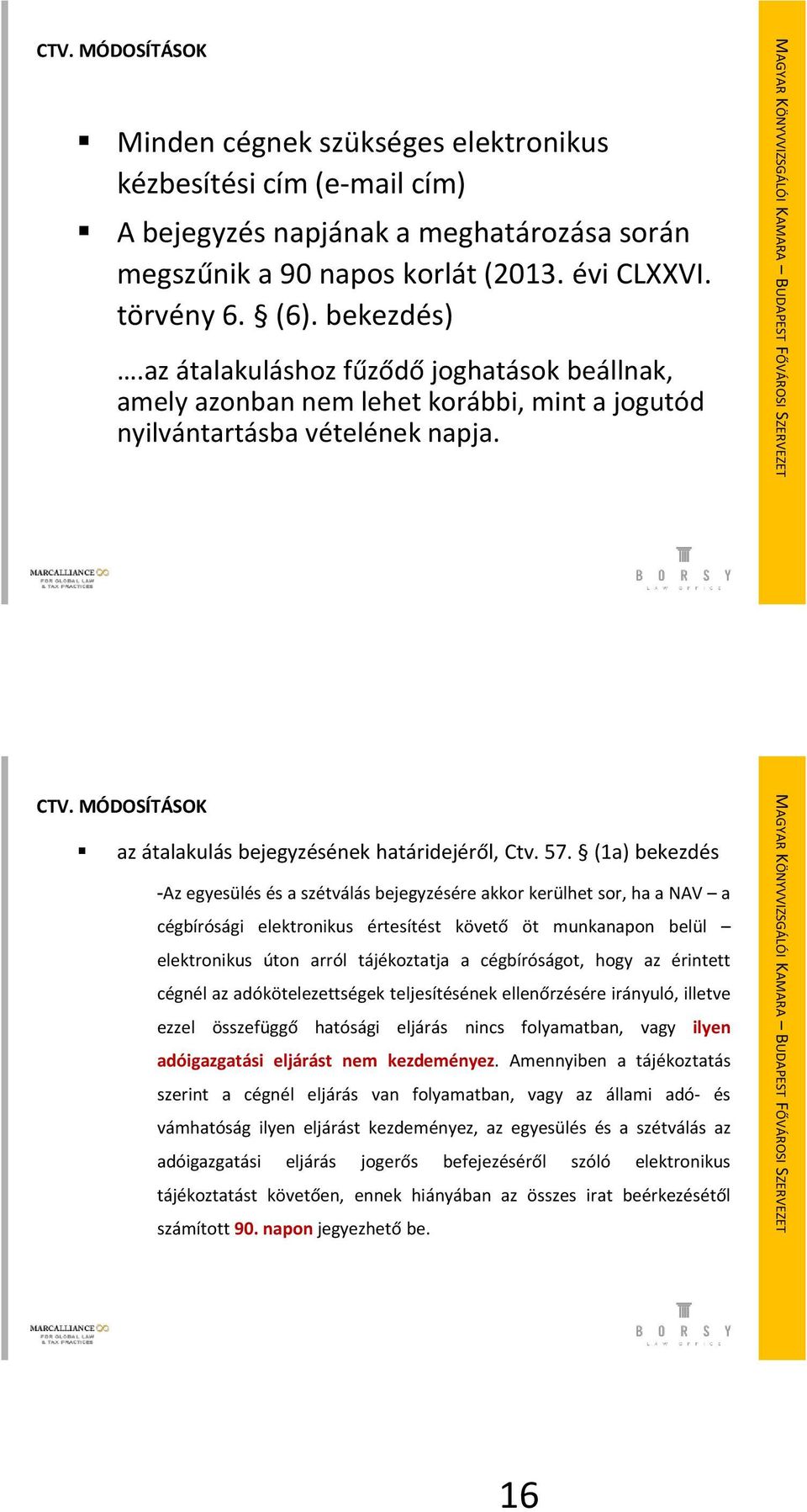 (1a) bekezdés -Az egyesülés és a szétválás bejegyzésére akkor kerülhet sor, ha a NAV a cégbírósági elektronikus értesítést követő öt munkanapon belül elektronikus úton arról tájékoztatja a