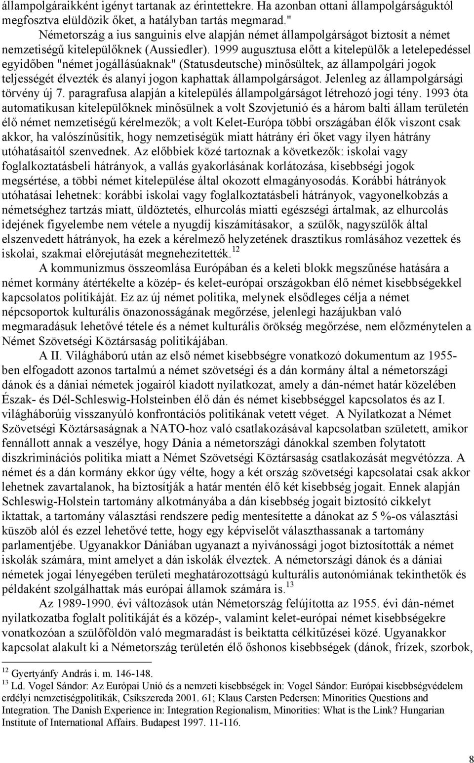 1999 augusztusa előtt a kitelepülők a letelepedéssel egyidőben "német jogállásúaknak" (Statusdeutsche) minősültek, az állampolgári jogok teljességét élvezték és alanyi jogon kaphattak