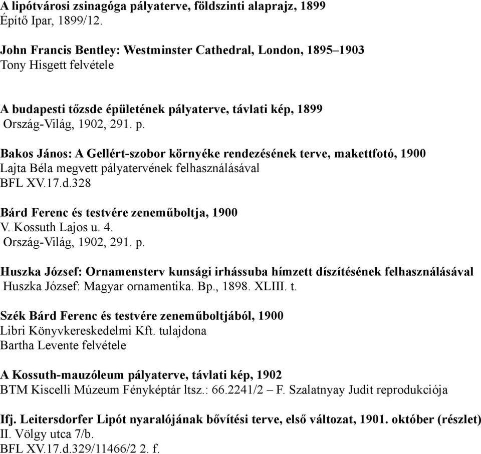 lyaterve, távlati kép, 1899 Ország-Világ, 1902, 291. p. Bakos János: A Gellért-szobor környéke rendezésének terve, makettfotó, 1900 Lajta Béla megvett pályatervének felhasználásával BFL XV.17.d.328 Bárd Ferenc és testvére zeneműboltja, 1900 V.