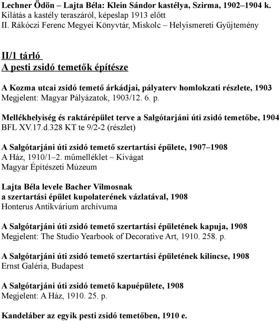 Pályázatok, 1903/12. 6. p. Mellékhelyiség és raktárépület terve a Salgótarjáni úti zsidó temetőbe, 1904 BFL XV.17.d.328 KT te 9/2-2 (részlet) A Salgótarjáni úti zsidó temető szertartási épülete, 1907 1908 A Ház, 1910/1 2.