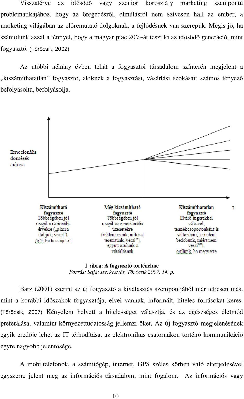 (Törőcsik, 2002) Az utóbbi néhány évben tehát a fogyasztói társadalom színterén megjelent a kiszámíthatatlan fogyasztó, akiknek a fogyasztási, vásárlási szokásait számos tényező befolyásolta,