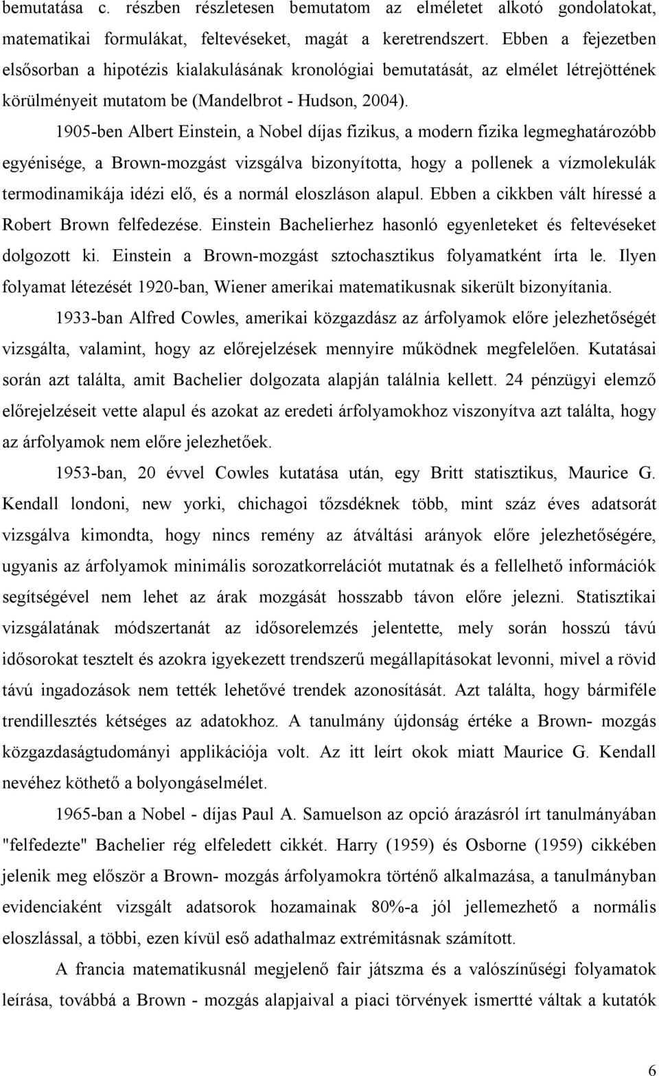 1905-ben Albert Einstein, a Nobel díjas fizikus, a modern fizika legmeghatározóbb egyénisége, a Brown-mozgást vizsgálva bizonyította, hogy a pollenek a vízmolekulák termodinamikája idézi elő, és a