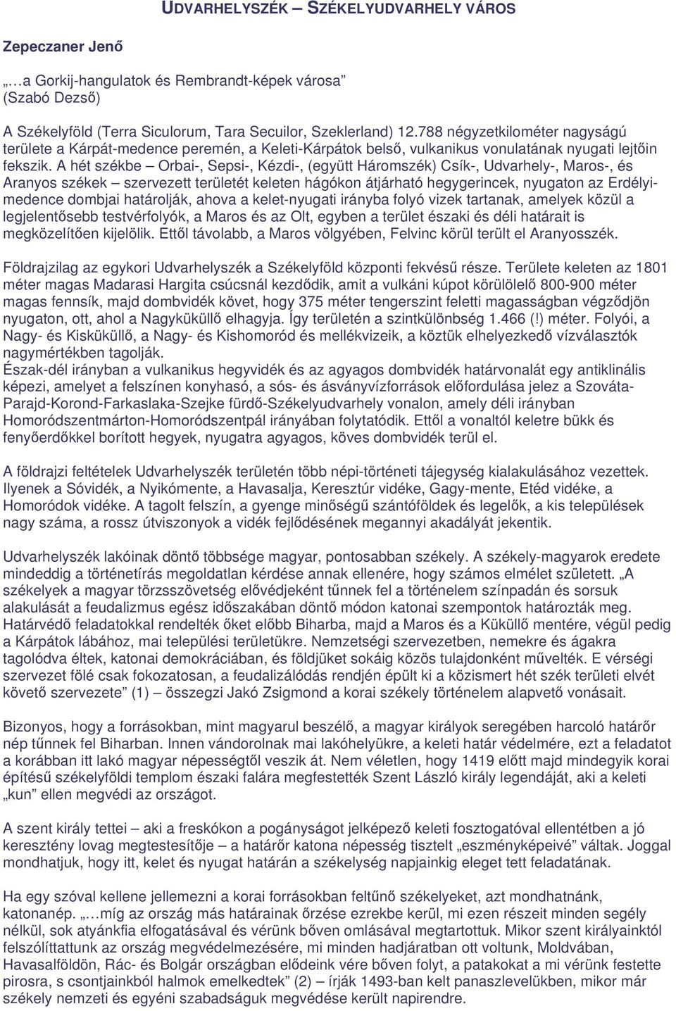 A hét székbe Orbai-, Sepsi-, Kézdi-, (együtt Háromszék) Csík-, Udvarhely-, Maros-, és Aranyos székek szervezett területét keleten hágókon átjárható hegygerincek, nyugaton az Erdélyimedence dombjai