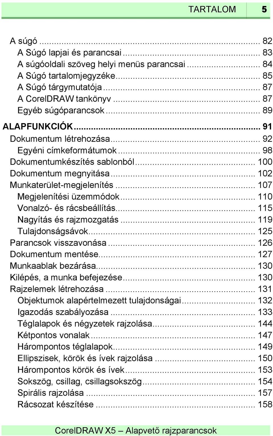 .. 107 Megjelenítési üzemmódok... 110 Vonalzó- és rácsbeállítás... 115 Nagyítás és rajzmozgatás... 119 Tulajdonságsávok... 125 Parancsok visszavonása... 126 Dokumentum mentése.