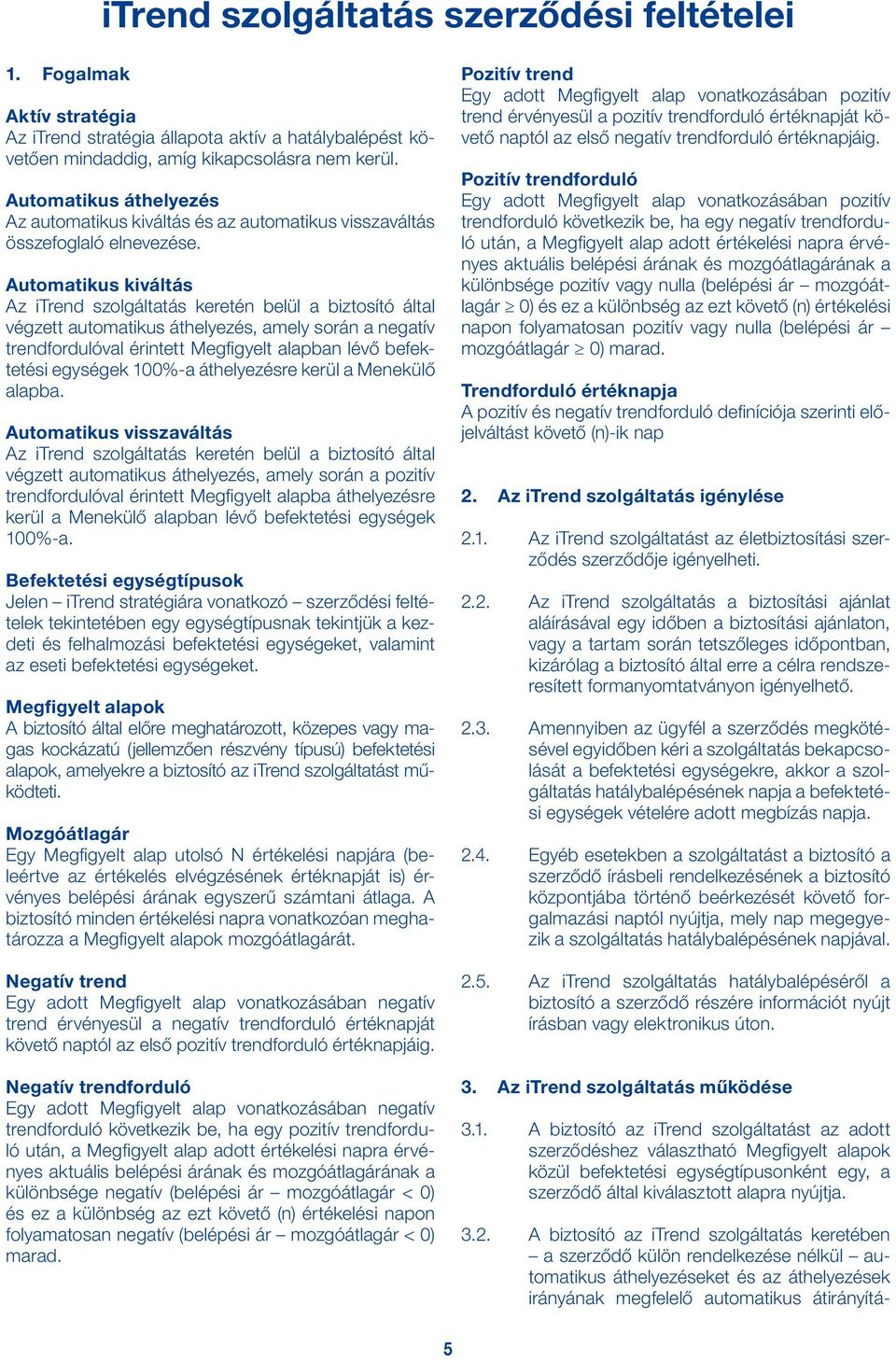 Automatikus kiváltás Az itrend szolgáltatás keretén belül a biztosító által végzett automatikus áthelyezés, amely során a negatív trendfordulóval érintett Megfigyelt alapban lévő befektetési egységek