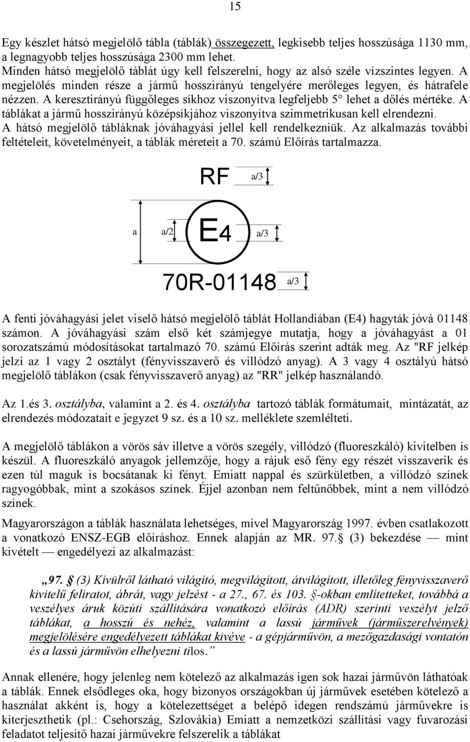 A keresztirányú függőleges síkhoz viszonyítva legfeljebb 5 lehet a dőlés mértéke. A táblákat a jármű hosszirányú középsíkjához viszonyítva szimmetrikusan kell elrendezni.