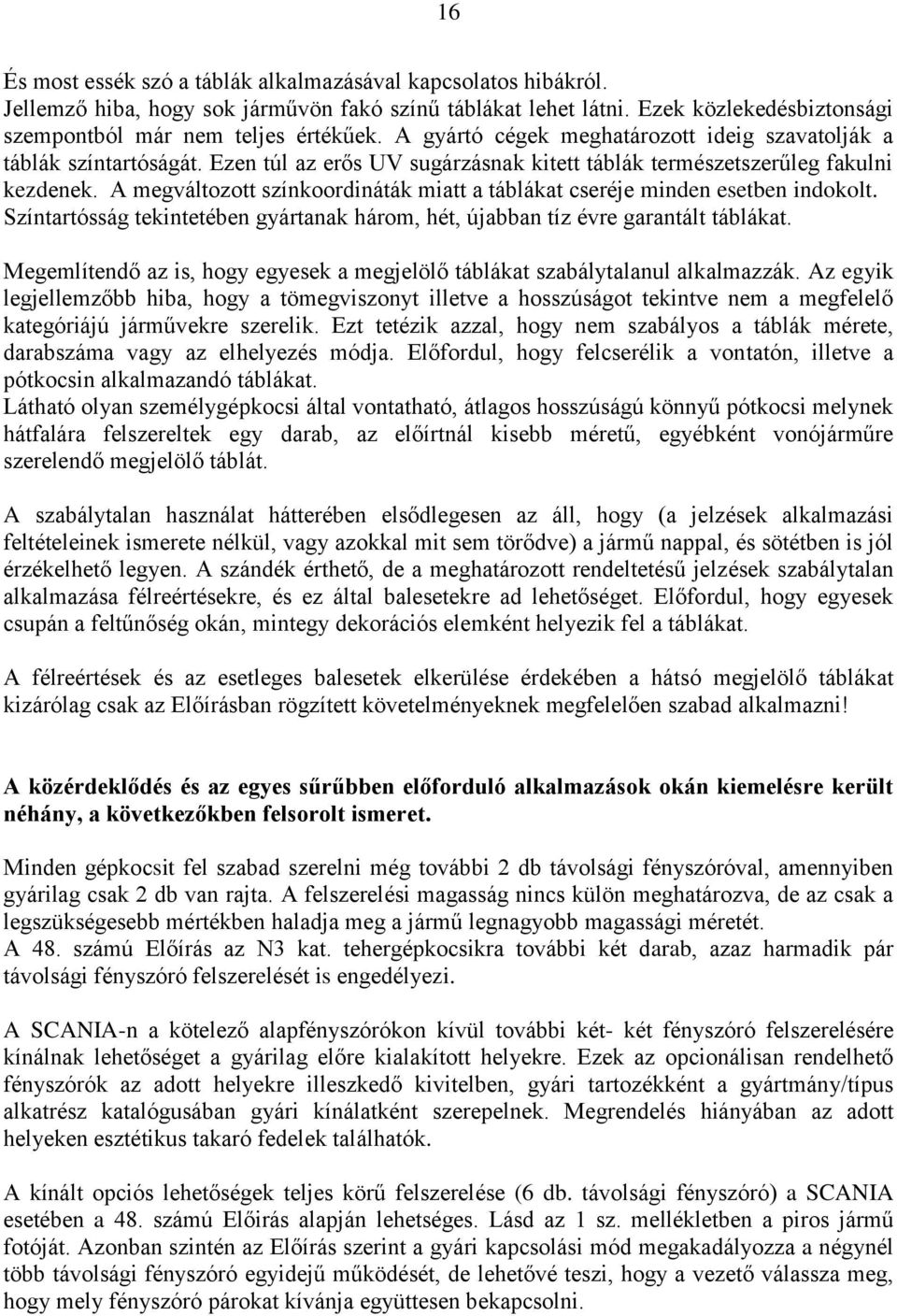 A megváltozott színkoordináták miatt a táblákat cseréje minden esetben indokolt. Színtartósság tekintetében gyártanak három, hét, újabban tíz évre garantált táblákat.