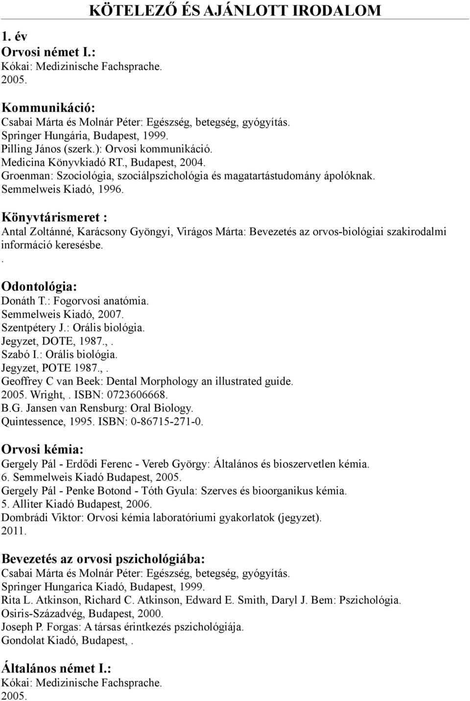Antal Zoltánné, Karácsony Gyöngyi, Virágos Márta: Bevezetés az orvos-biológiai szakirodalmi információ keresésbe Odontológia: Donáth T: Fogorvosi anatómia Semmelweis Kiadó, 2007 Szentpétery J: Orális