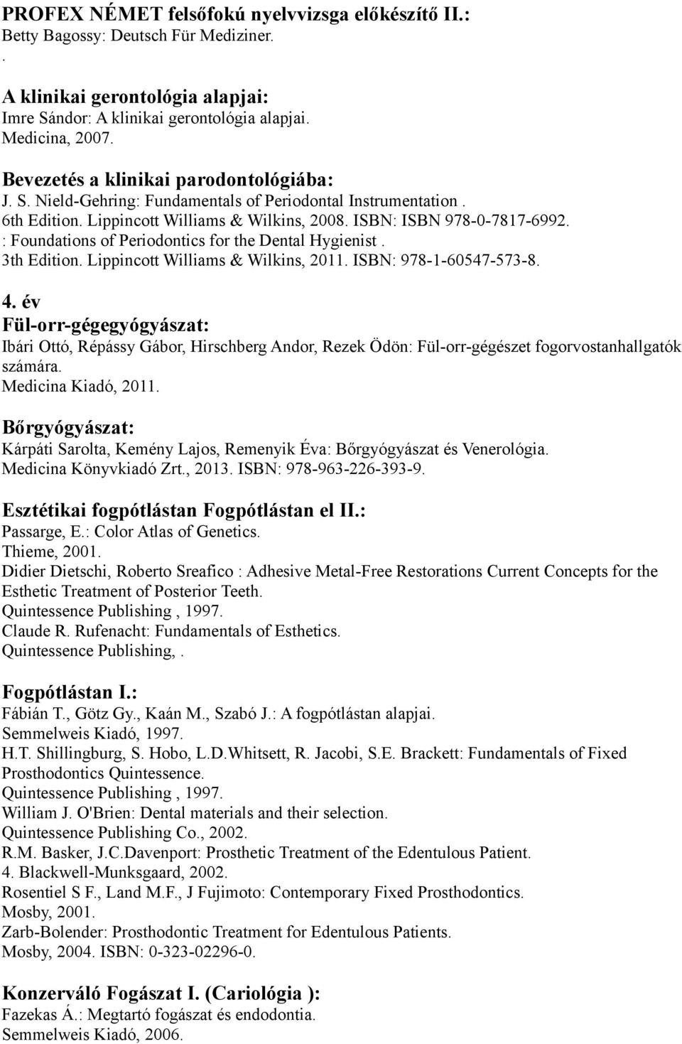 the Dental Hygienist 3th Edition Lippincott Williams & Wilkins, 2011 ISBN: 978-1-60547-573-8 4 év Fül-orr-gégegyógyászat: Ibári Ottó, Répássy Gábor, Hirschberg Andor, Rezek Ödön: Fül-orr-gégészet