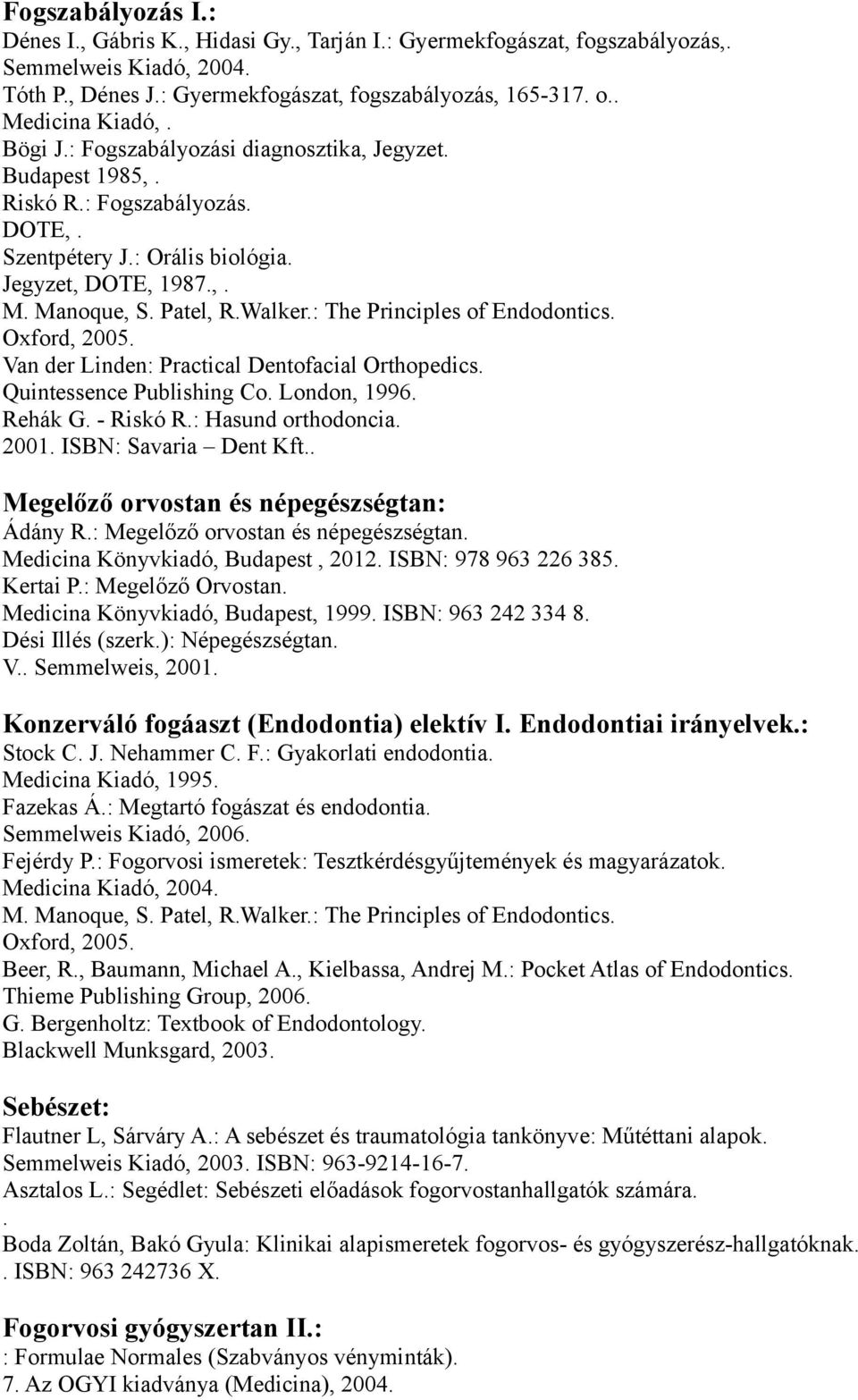 Oxford, 2005 Van der Linden: Practical Dentofacial Orthopedics Quintessence Publishing Co London, 1996 Rehák G - Riskó R: Hasund orthodoncia 2001 ISBN: Savaria Dent Kft Megelőző orvostan és