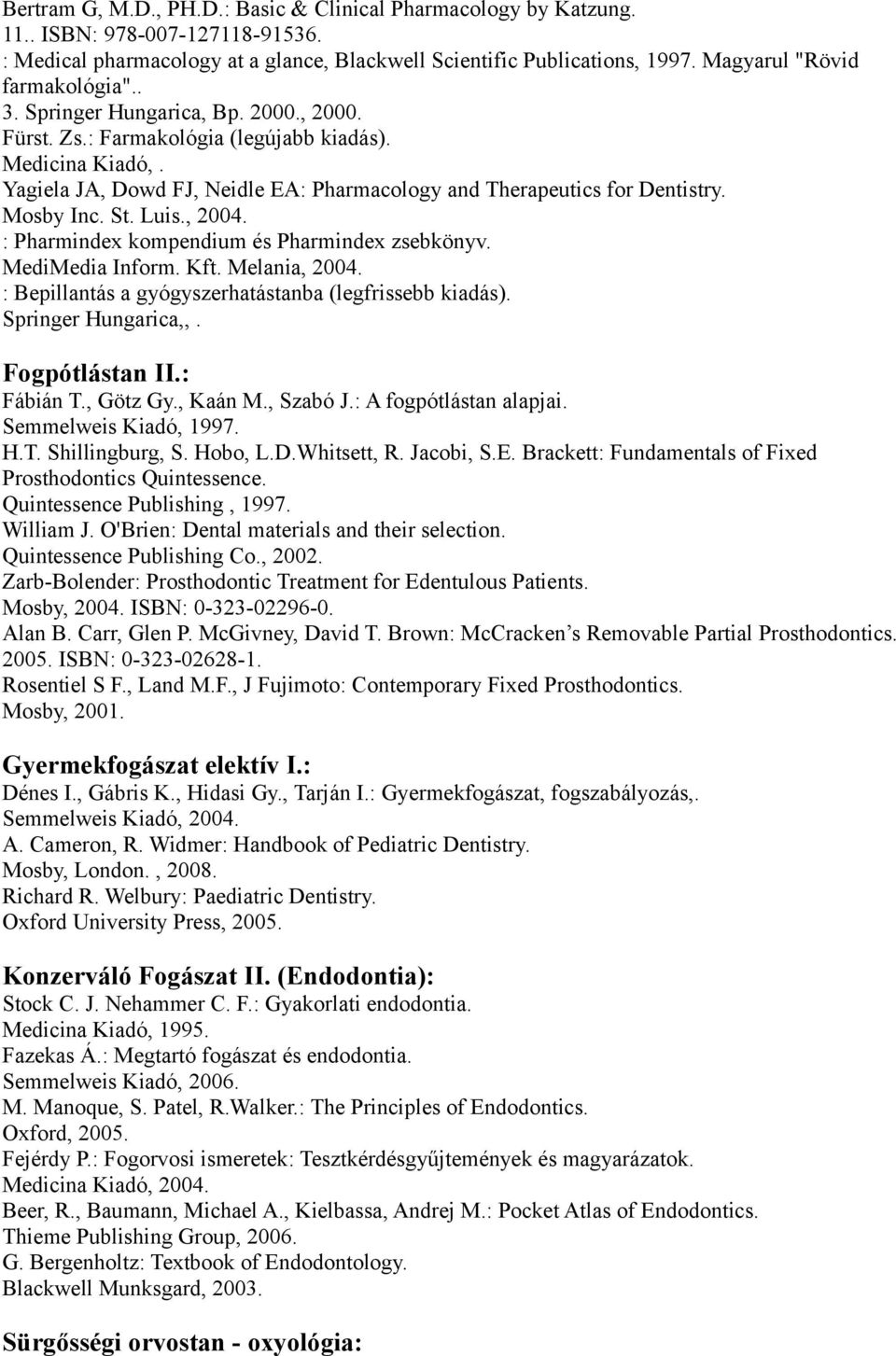 Pharmindex kompendium és Pharmindex zsebkönyv MediMedia Inform Kft Melania, 2004 : Bepillantás a gyógyszerhatástanba (legfrissebb kiadás) Springer Hungarica,, Fogpótlástan II: Fábián T, Götz Gy, Kaán