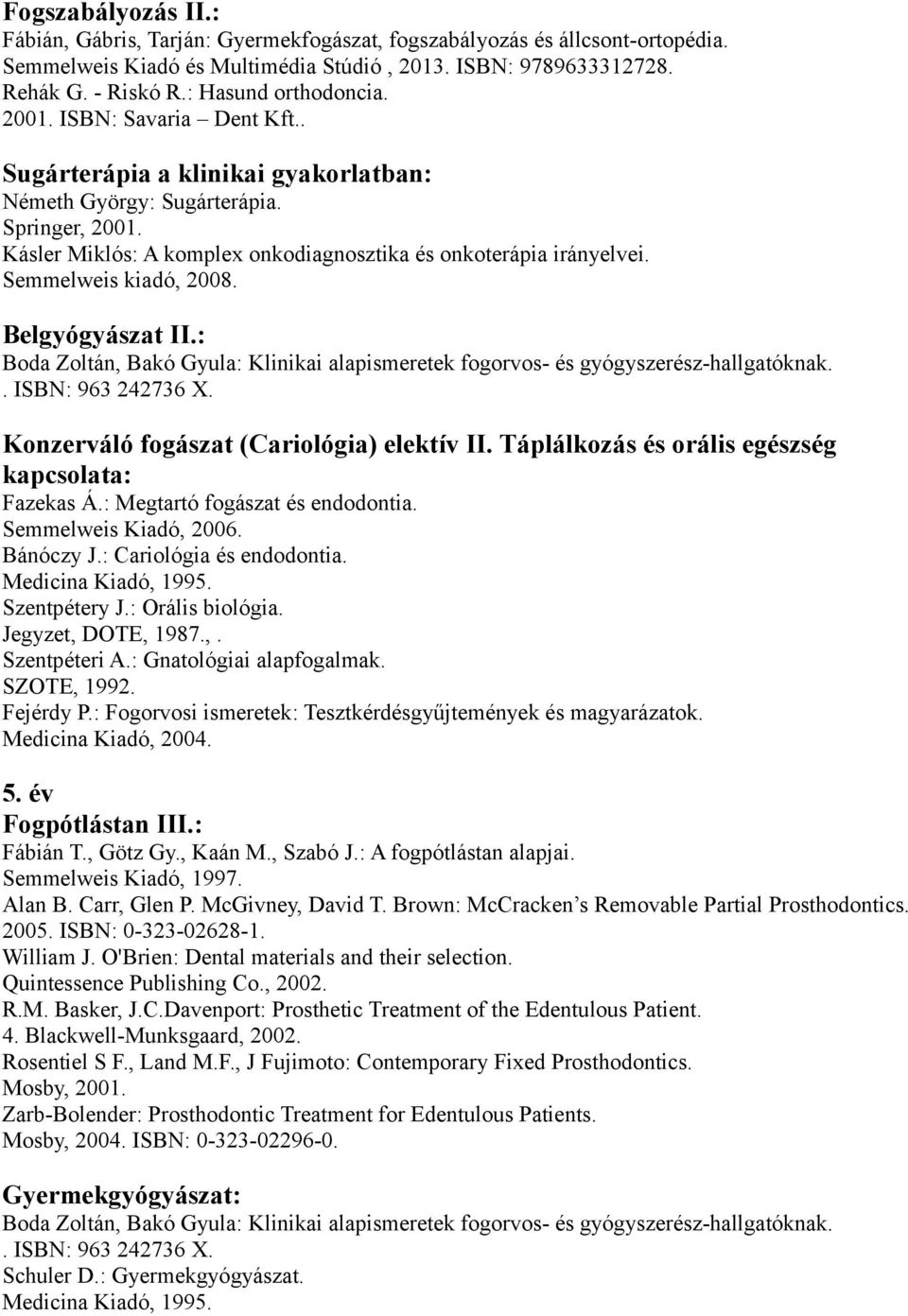Belgyógyászat II: Boda Zoltán, Bakó Gyula: Klinikai alapismeretek fogorvos- és gyógyszerész-hallgatóknak ISBN: 963 242736 X Konzerváló fogászat (Cariológia) elektív II Táplálkozás és orális egészség