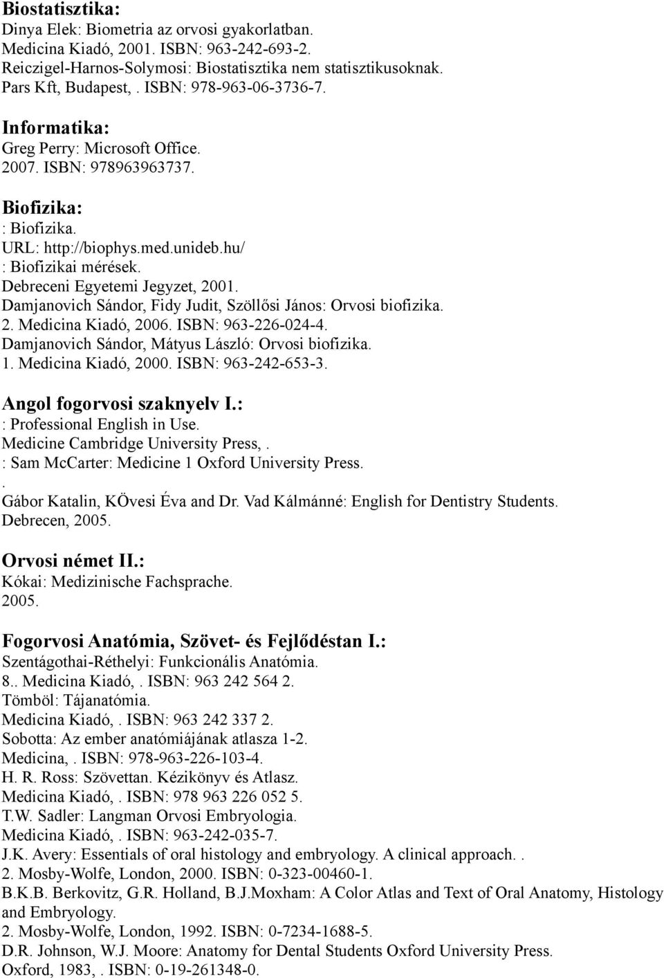 Damjanovich Sándor, Fidy Judit, Szöllősi János: Orvosi biofizika 2 Medicina Kiadó, 2006 ISBN: 963-226-024-4 Damjanovich Sándor, Mátyus László: Orvosi biofizika 1 Medicina Kiadó, 2000 ISBN: