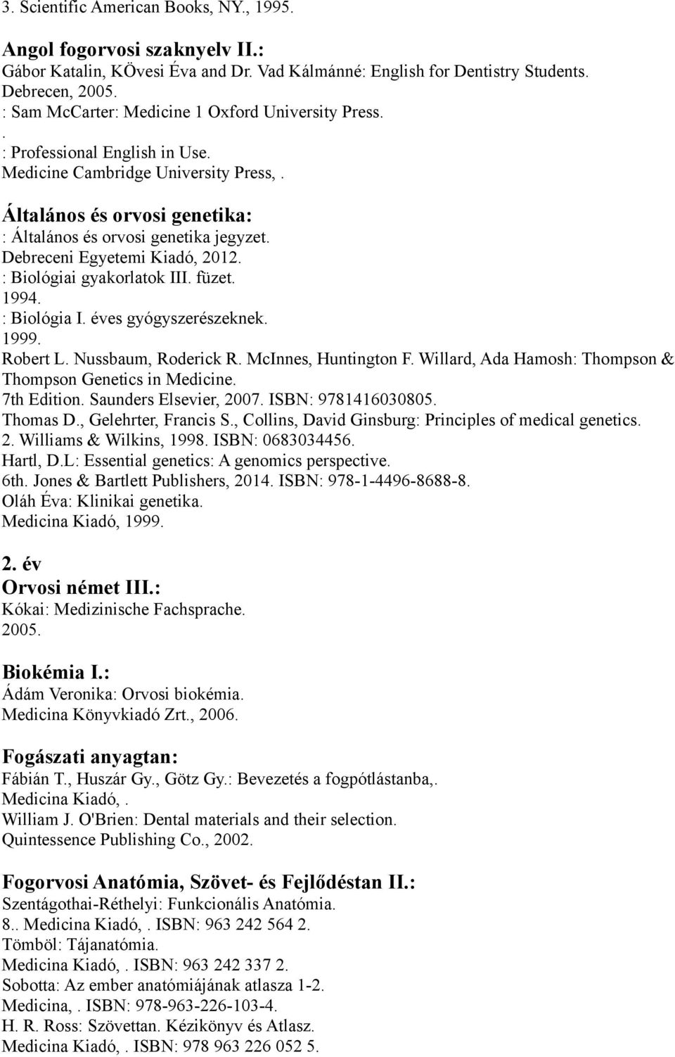 gyakorlatok III füzet 1994 : Biológia I éves gyógyszerészeknek 1999 Robert L Nussbaum, Roderick R McInnes, Huntington F Willard, Ada Hamosh: Thompson & Thompson Genetics in Medicine 7th Edition